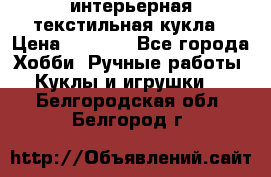 интерьерная текстильная кукла › Цена ­ 2 500 - Все города Хобби. Ручные работы » Куклы и игрушки   . Белгородская обл.,Белгород г.